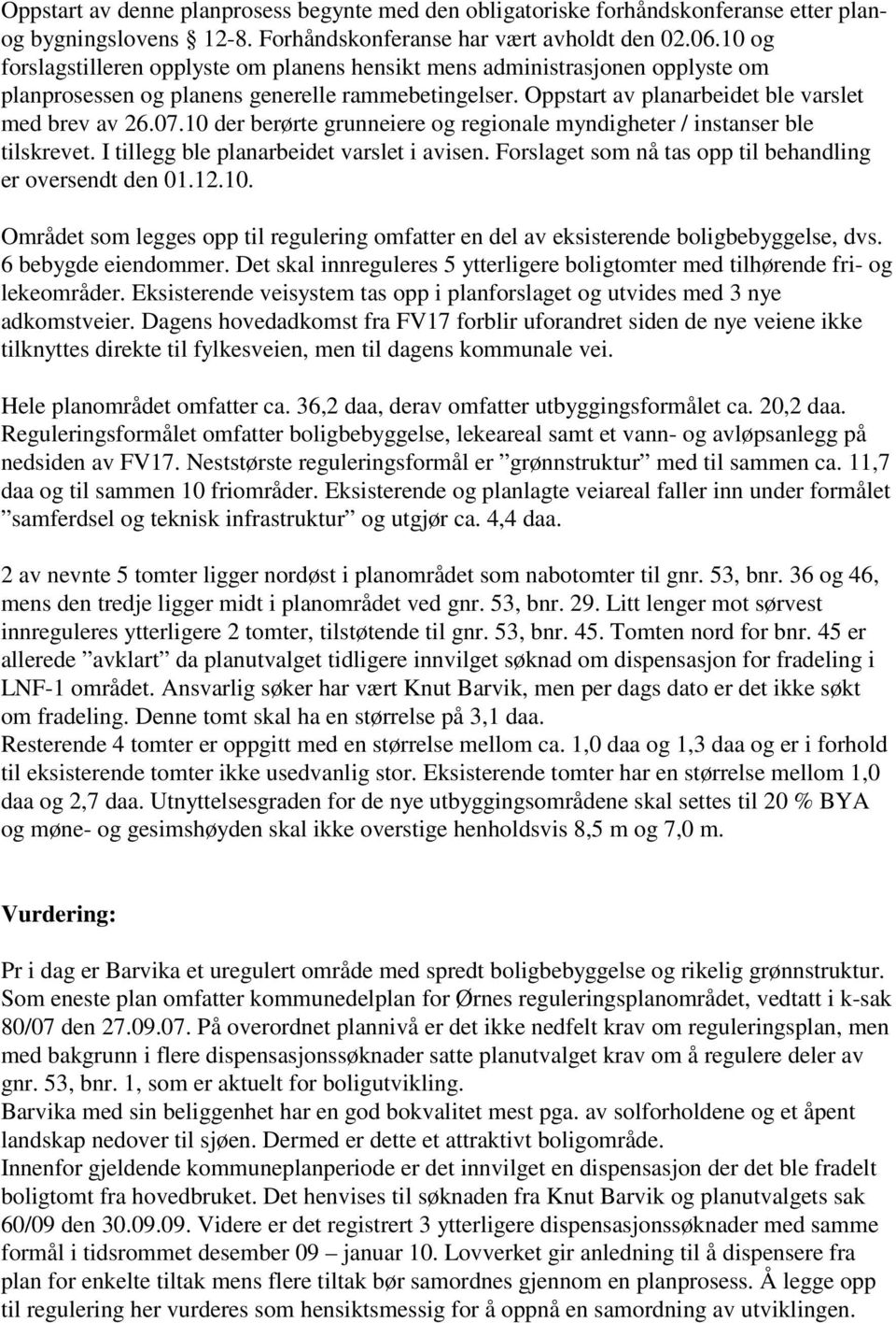 10 der berørte grunneiere og regionale myndigheter / instanser ble tilskrevet. I tillegg ble planarbeidet varslet i avisen. Forslaget som nå tas opp til behandling er oversendt den 01.12.10. Området som legges opp til regulering omfatter en del av eksisterende boligbebyggelse, dvs.