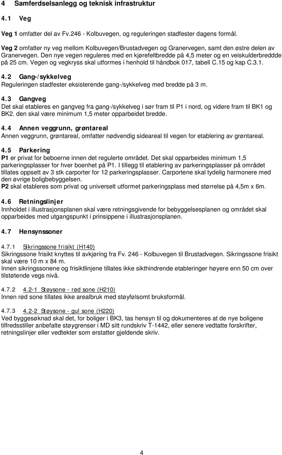 Vegen og vegkryss skal utformes i henhold til håndbok 07, tabell C.5 og kap C.3.. 4.2 Gang-/sykkelveg Reguleringen stadfester eksisterende gang-/sykkelveg med bredde på 3 m. 4.3 Gangveg Det skal etableres en gangveg fra gang-/sykkelveg i sør fram til P i nord, og videre fram til BK og BK2.