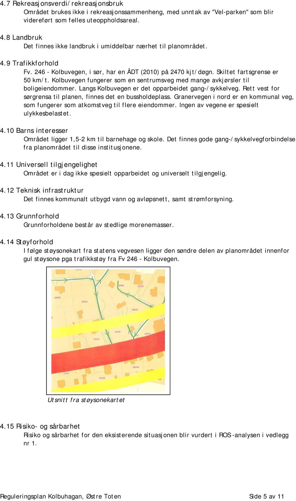 Kolbuvegen fungerer som en sentrumsveg med mange avkjørsler til boligeiendommer. Langs Kolbuvegen er det opparbeidet gang-/sykkelveg. Rett vest for sørgrensa til planen, finnes det en bussholdeplass.