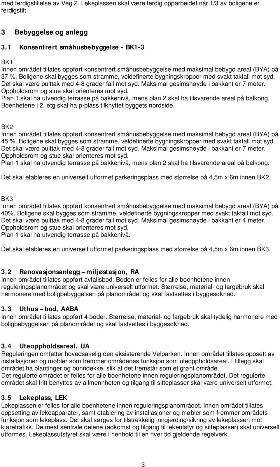 Boligene skal bygges som stramme, veldefinerte bygningskropper med svakt takfall mot syd. Det skal være pulttak med 4-8 grader fall mot syd. Maksimal gesimshøyde i bakkant er 7 meter.