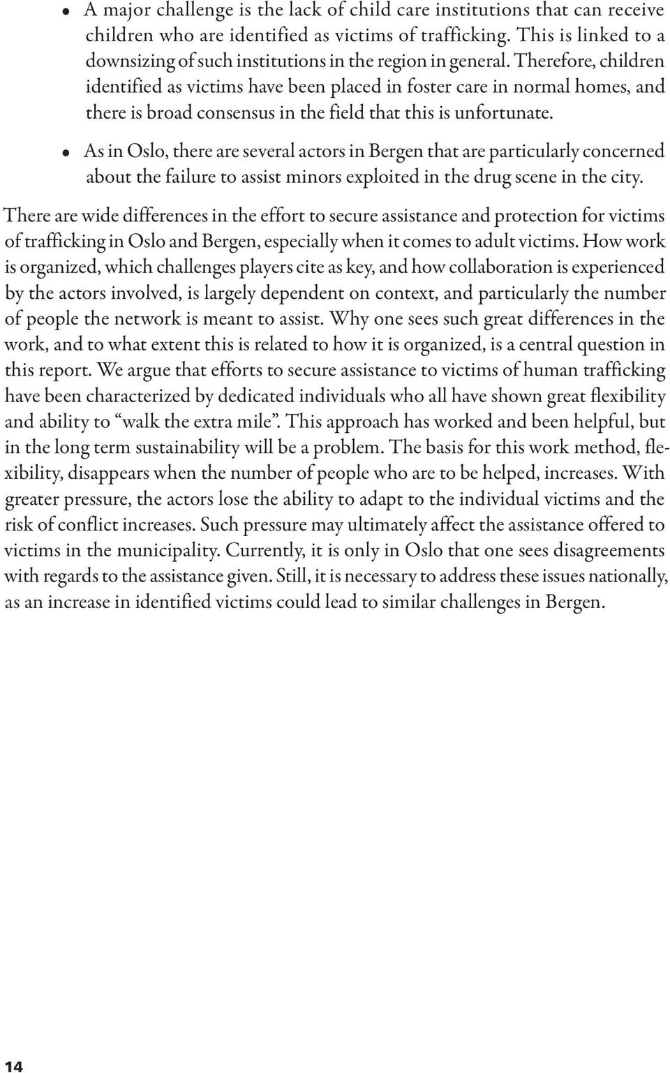 Therefore, children identified as victims have been placed in foster care in normal homes, and there is broad consensus in the field that this is unfortunate.