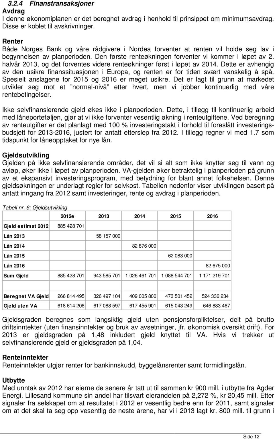 halvår 2013, og det forventes videre renteøkninger først i løpet av 2014. Dette er avhengig av den usikre finanssituasjonen i Europa, og renten er for tiden svært vanskelig å spå.