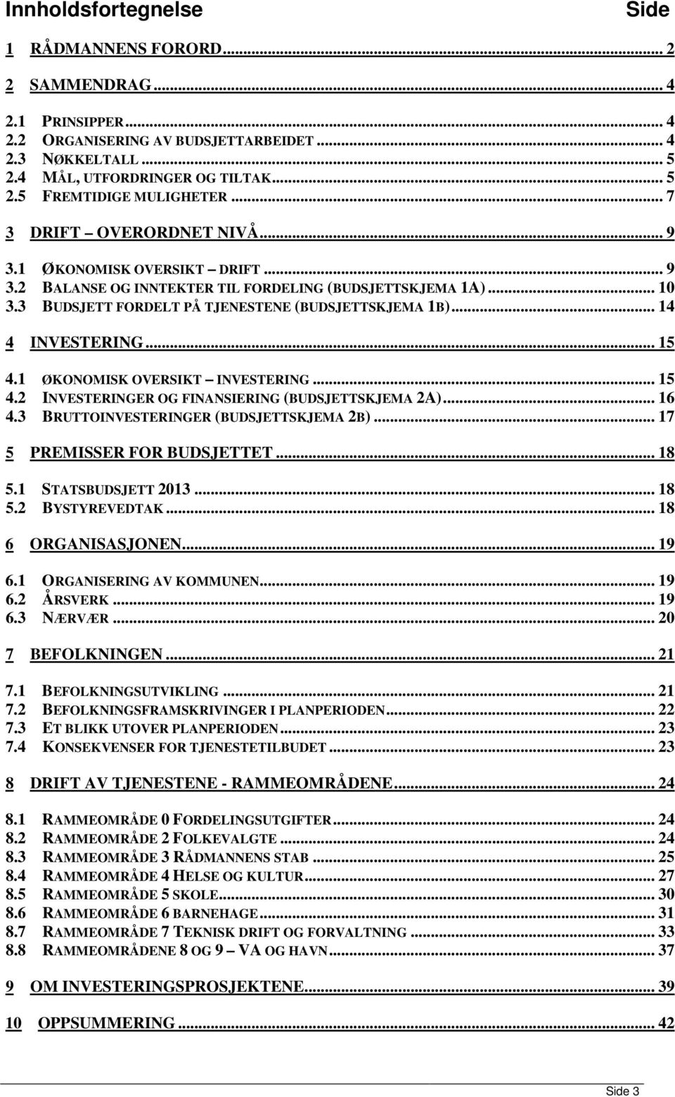 .. 14 4 INVESTERING... 15 4.1 ØKONOMISK OVERSIKT INVESTERING... 15 4.2 INVESTERINGER OG FINANSIERING (BUDSJETTSKJEMA 2A)... 16 4.3 BRUTTOINVESTERINGER (BUDSJETTSKJEMA 2B).