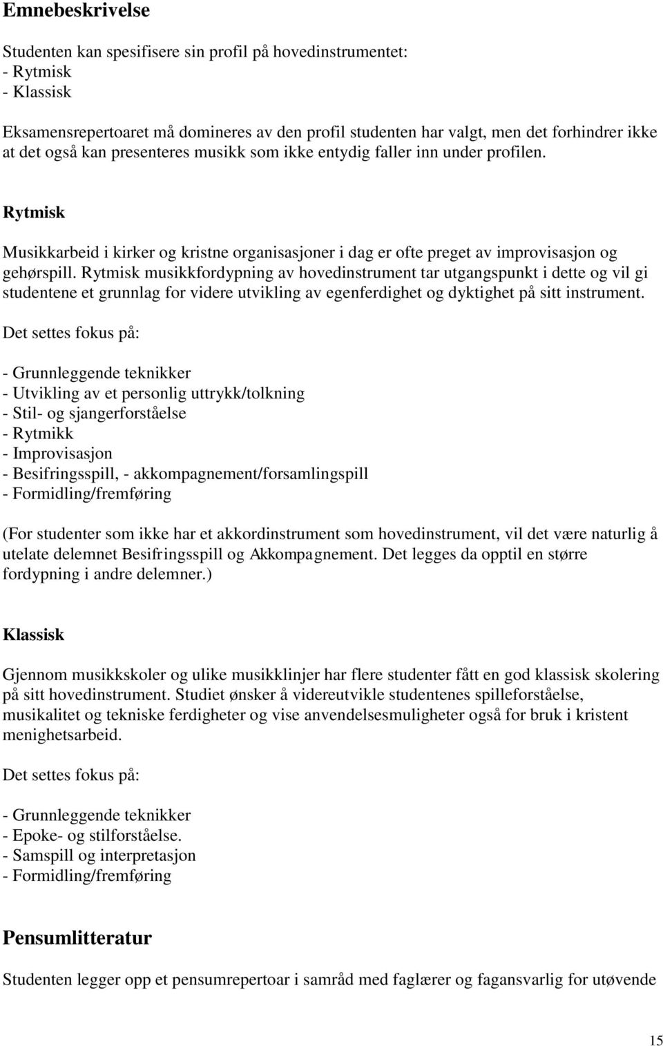 Rytmisk musikkfordypning av hovedinstrument tar utgangspunkt i dette og vil gi studentene et grunnlag for videre utvikling av egenferdighet og dyktighet på sitt instrument.