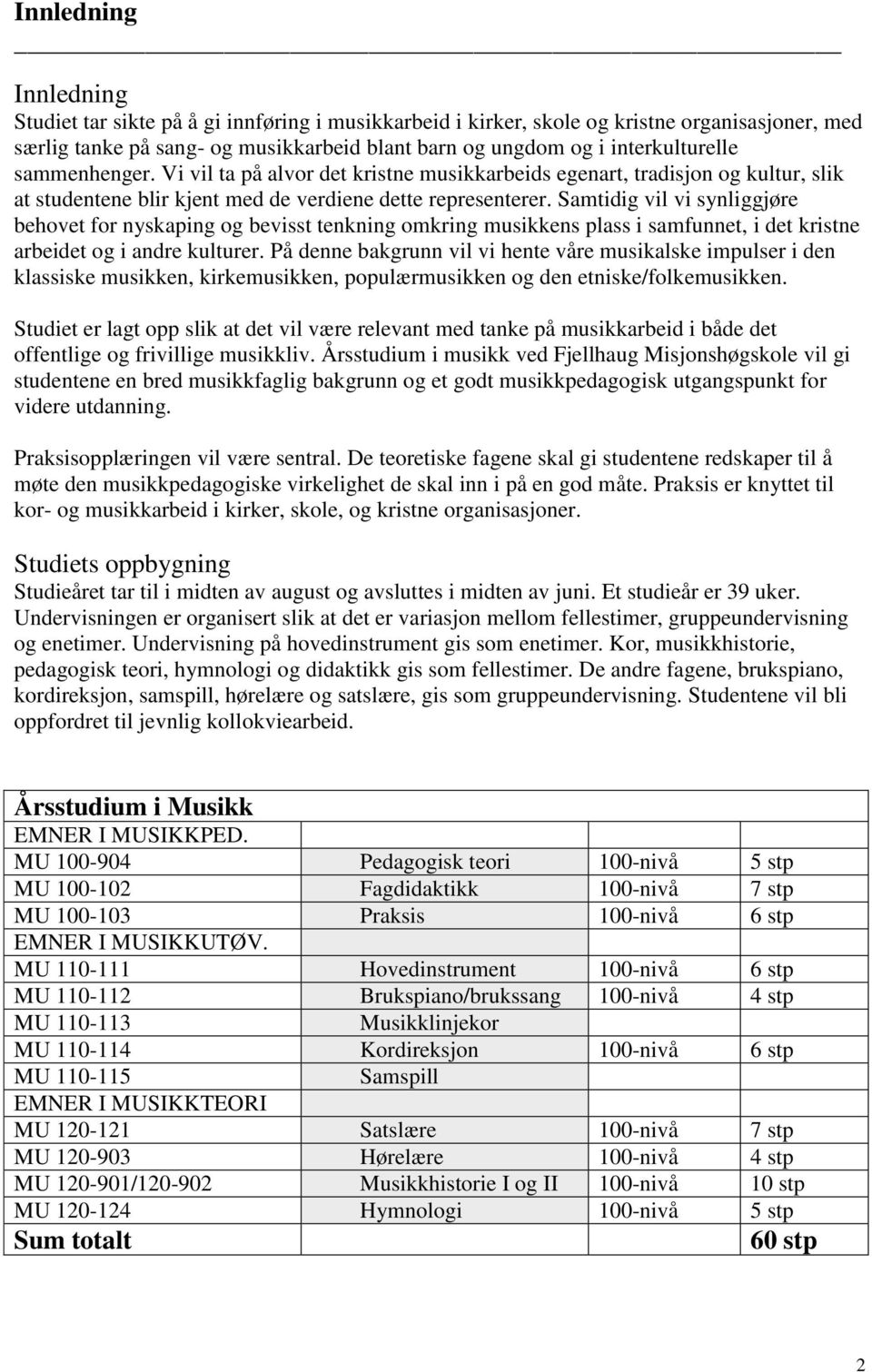 Samtidig vil vi synliggjøre behovet for nyskaping og bevisst tenkning omkring musikkens plass i samfunnet, i det kristne arbeidet og i andre kulturer.