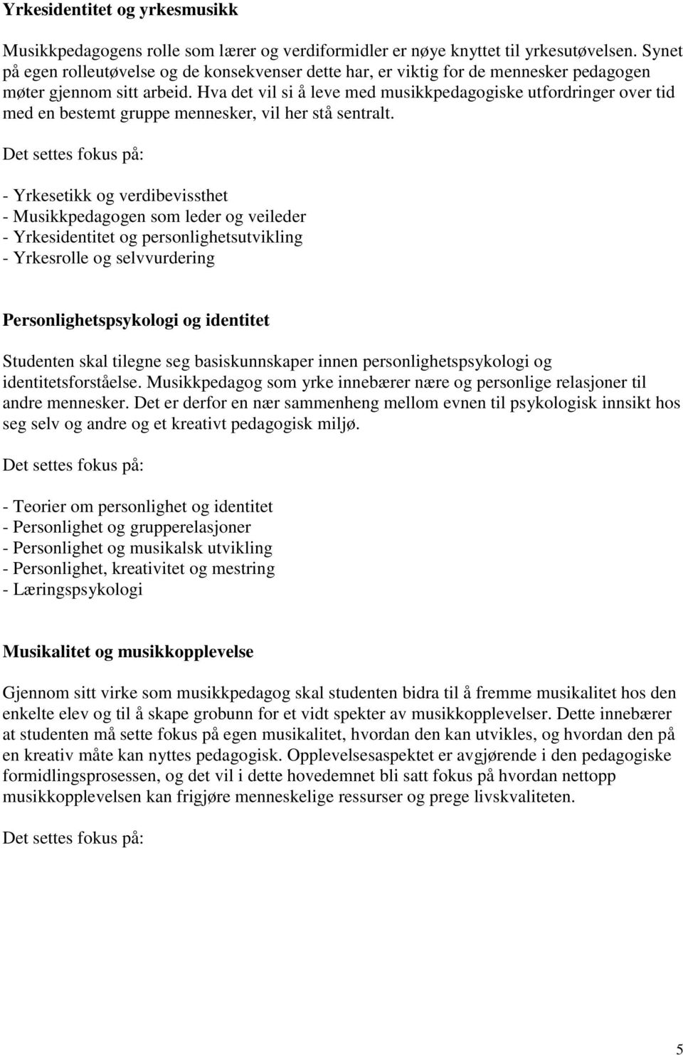 Hva det vil si å leve med musikkpedagogiske utfordringer over tid med en bestemt gruppe mennesker, vil her stå sentralt.