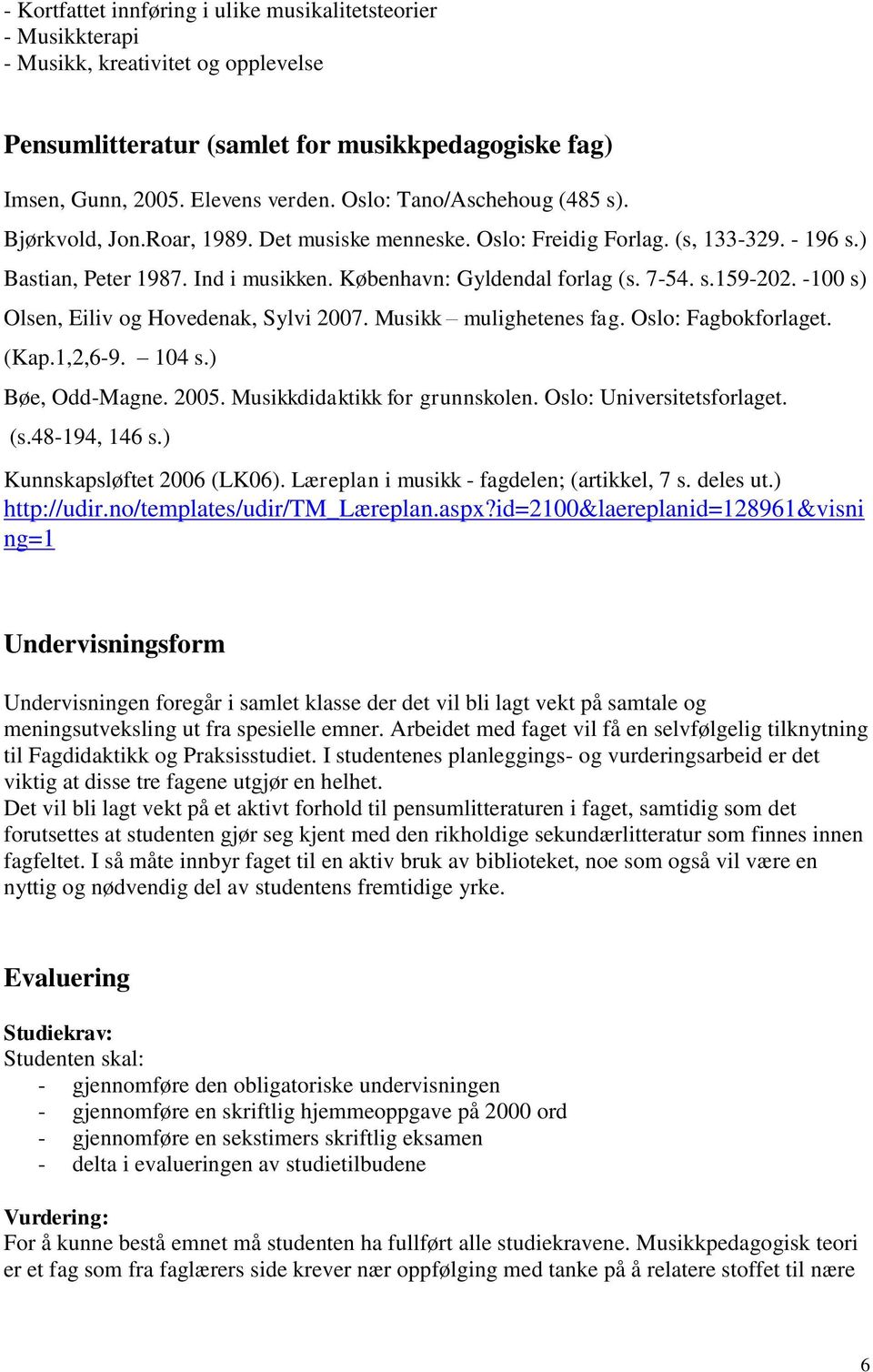 s.159-202. -100 s) Olsen, Eiliv og Hovedenak, Sylvi 2007. Musikk mulighetenes fag. Oslo: Fagbokforlaget. (Kap.1,2,6-9. 104 s.) Bøe, Odd-Magne. 2005. Musikkdidaktikk for grunnskolen.