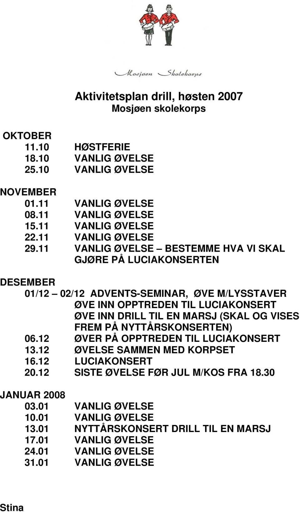 11 VANLIG ØVELSE BESTEMME HVA VI SKAL GJØRE PÅ LUCIAKONSERTEN DESEMBER 01/12 02/12 ADVENTS-SEMINAR, ØVE M/LYSSTAVER ØVE INN OPPTREDEN TIL LUCIAKONSERT ØVE INN DRILL TIL EN MARSJ