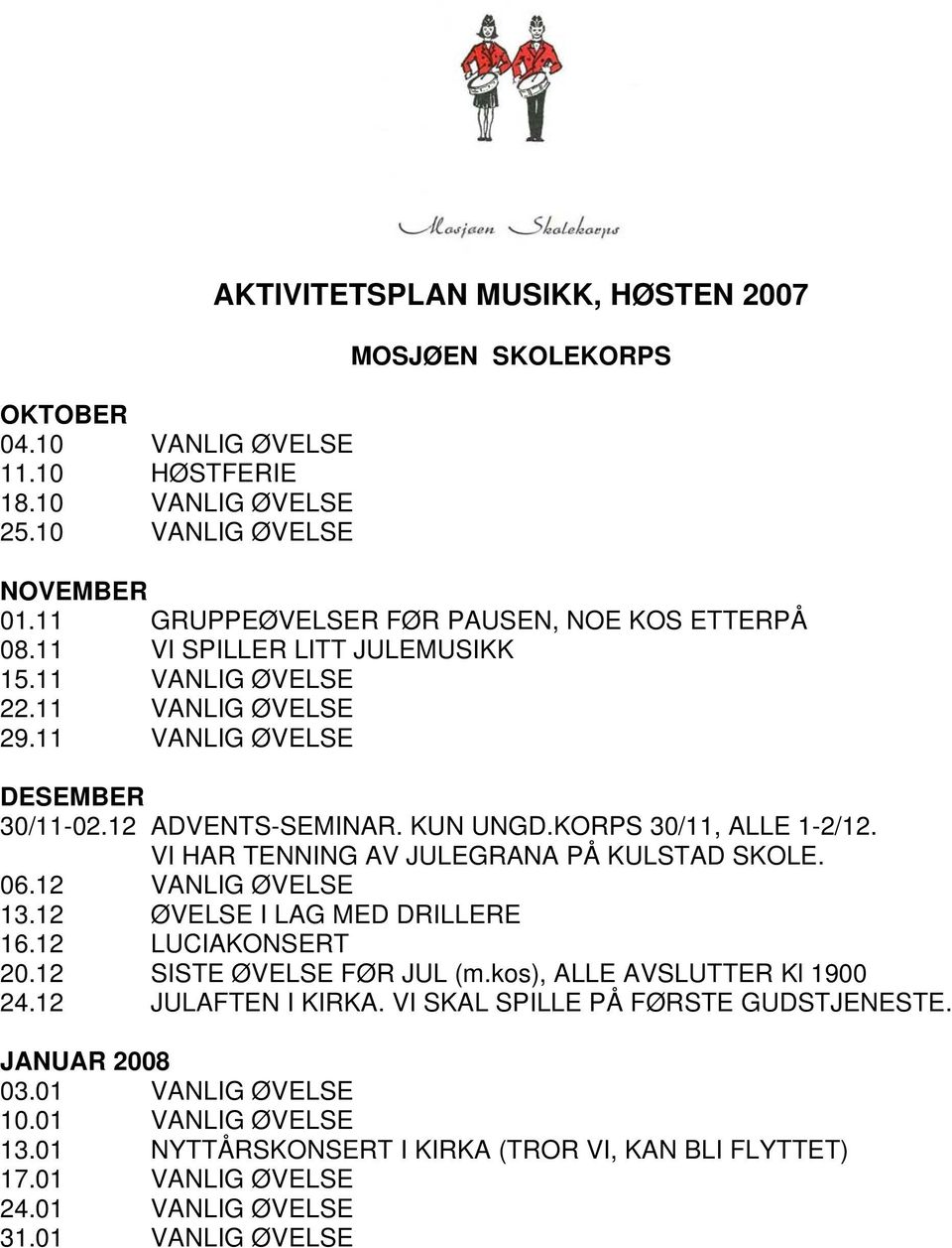 KORPS 30/11, ALLE 1-2/12. VI HAR TENNING AV JULEGRANA PÅ KULSTAD SKOLE. 06.12 VANLIG ØVELSE 13.12 ØVELSE I LAG MED DRILLERE 16.12 LUCIAKONSERT 20.12 SISTE ØVELSE FØR JUL (m.