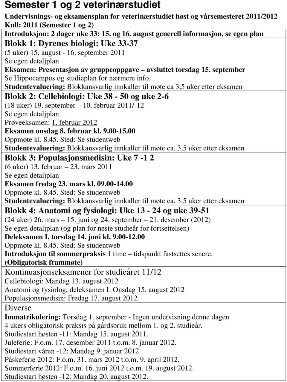 september Se Hippocampus og studieplan for nærmere info. Studentevaluering: Blokkansvarlig innkaller til møte ca 3,5 uker etter eksamen Blokk 2: Cellebiologi: Uke 38-50 og uke 2-6 (18 uker) 19.