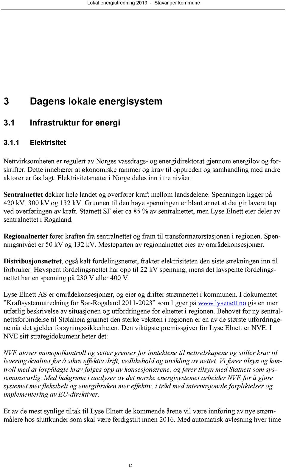 Elektrisitetsnettet i Norge deles inn i tre nivåer: Sentralnettet dekker hele landet og overfører kraft mellom landsdelene. Spenningen ligger på 420 kv, 300 kv og 132 kv.