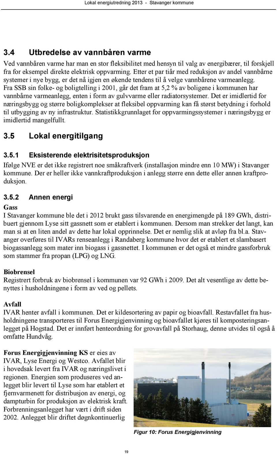 Fra SSB sin folke- og boligtelling i 2001, går det fram at 5,2 % av boligene i kommunen har vannbårne varmeanlegg, enten i form av gulvvarme eller radiatorsystemer.