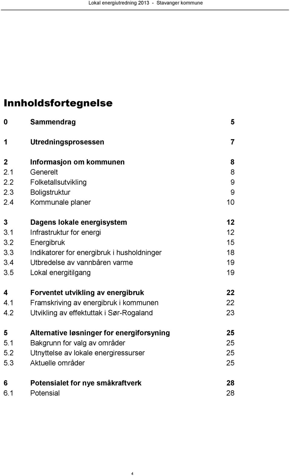 4 Utbredelse av vannbåren varme 19 3.5 Lokal energitilgang 19 4 Forventet utvikling av energibruk 22 4.1 Framskriving av energibruk i kommunen 22 4.