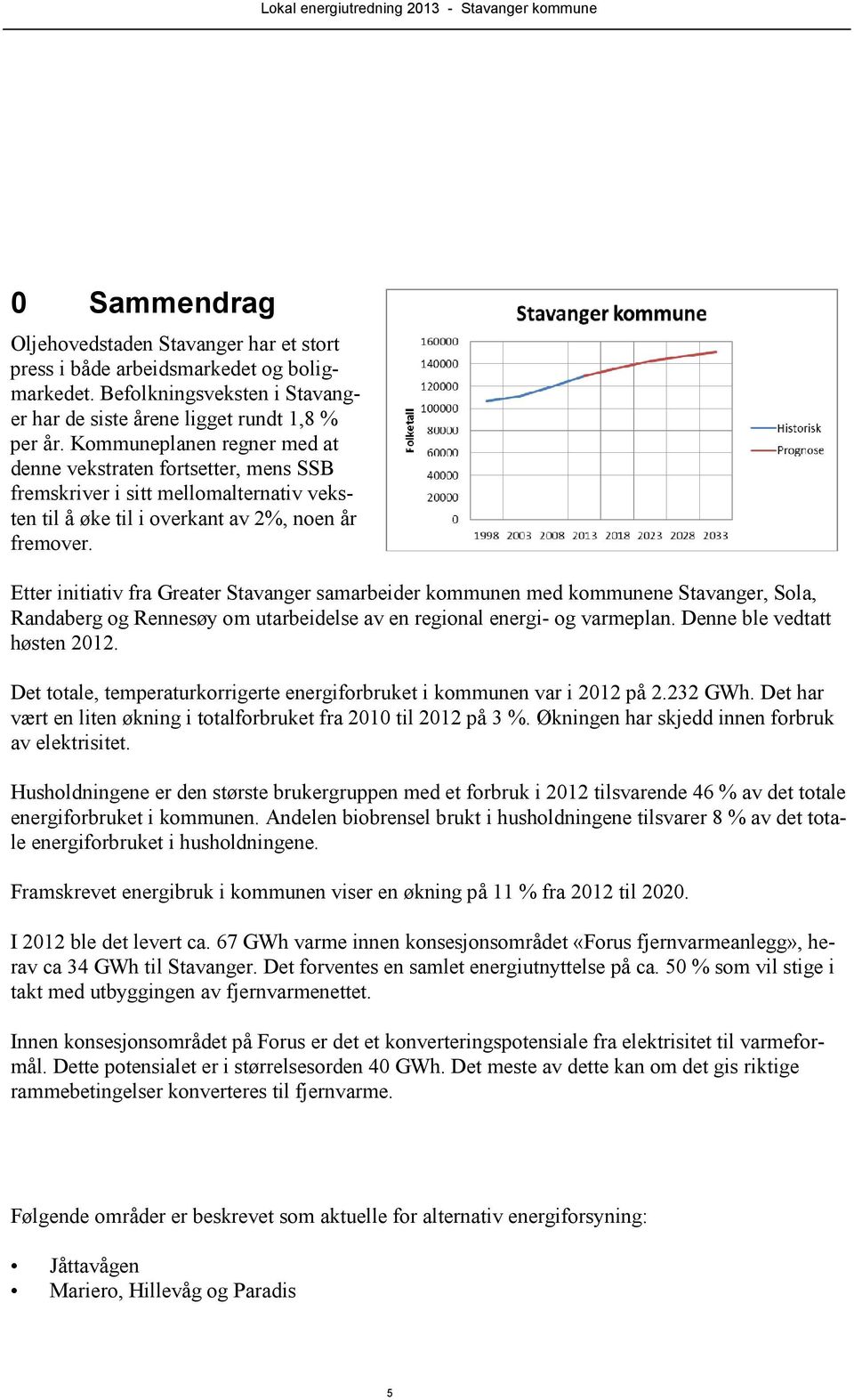 Etter initiativ fra Greater Stavanger samarbeider kommunen med kommunene Stavanger, Sola, Randaberg og Rennesøy om utarbeidelse av en regional energi- og varmeplan. Denne ble vedtatt høsten 2012.