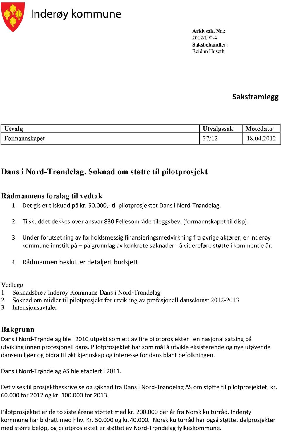 Tilskuddet dekkes over ansvar 830 Fellesområde tileggsbev. (formannskapet til disp). 3.