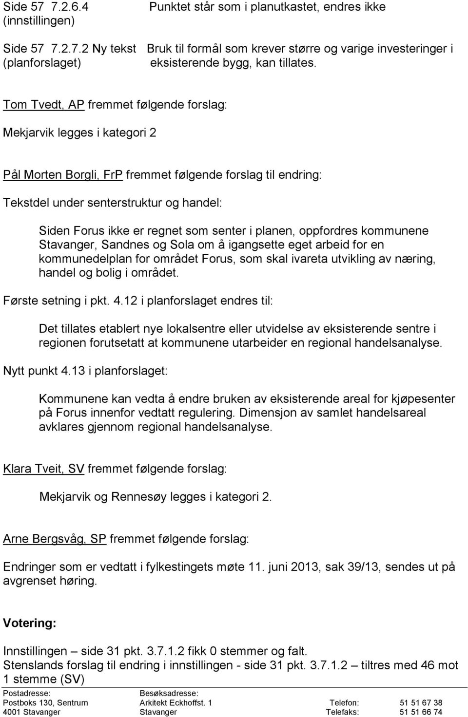 som senter i planen, oppfordres kommunene Stavanger, Sandnes og Sola om å igangsette eget arbeid for en kommunedelplan for området Forus, som skal ivareta utvikling av næring, handel og bolig i