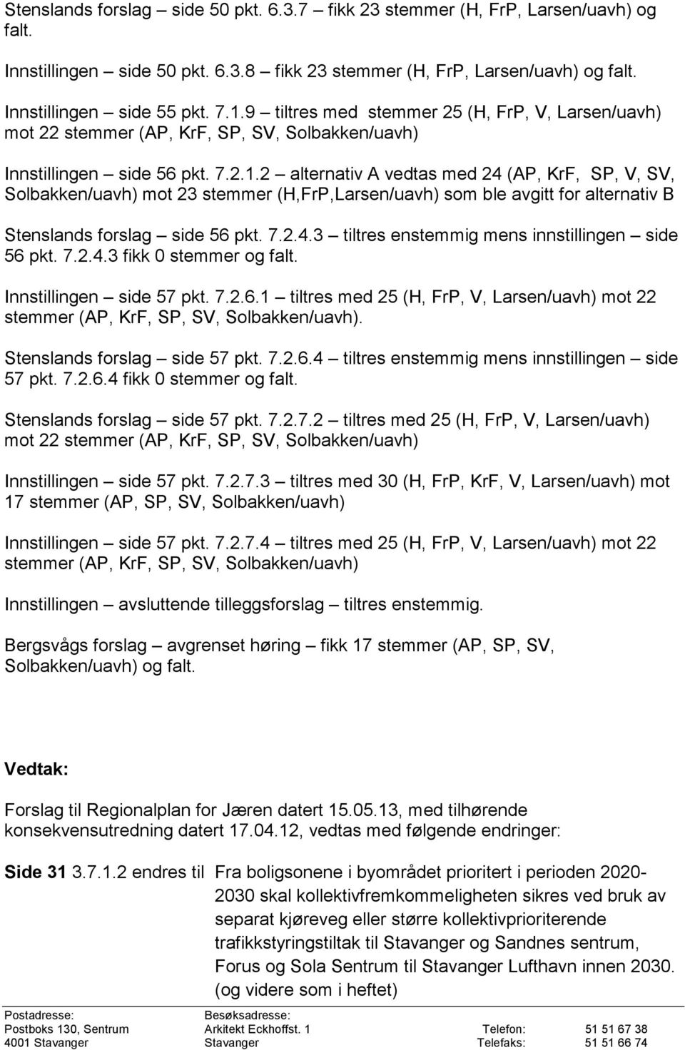 2 alternativ A vedtas med 24 (AP, KrF, SP, V, SV, Solbakken/uavh) mot 23 stemmer (H,FrP,Larsen/uavh) som ble avgitt for alternativ B Stenslands forslag side 56 pkt. 7.2.4.3 tiltres enstemmig mens innstillingen side 56 pkt.