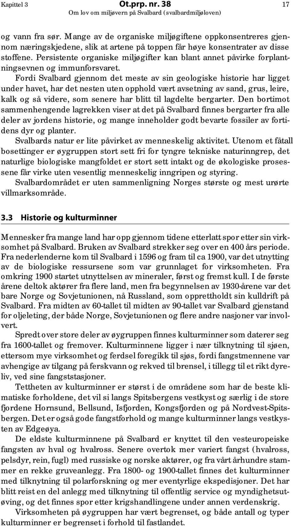 Fordi Svalbard gjennom det meste av sin geologiske historie har ligget under havet, har det nesten uten opphold vært avsetning av sand, grus, leire, kalk og så videre, som senere har blitt til