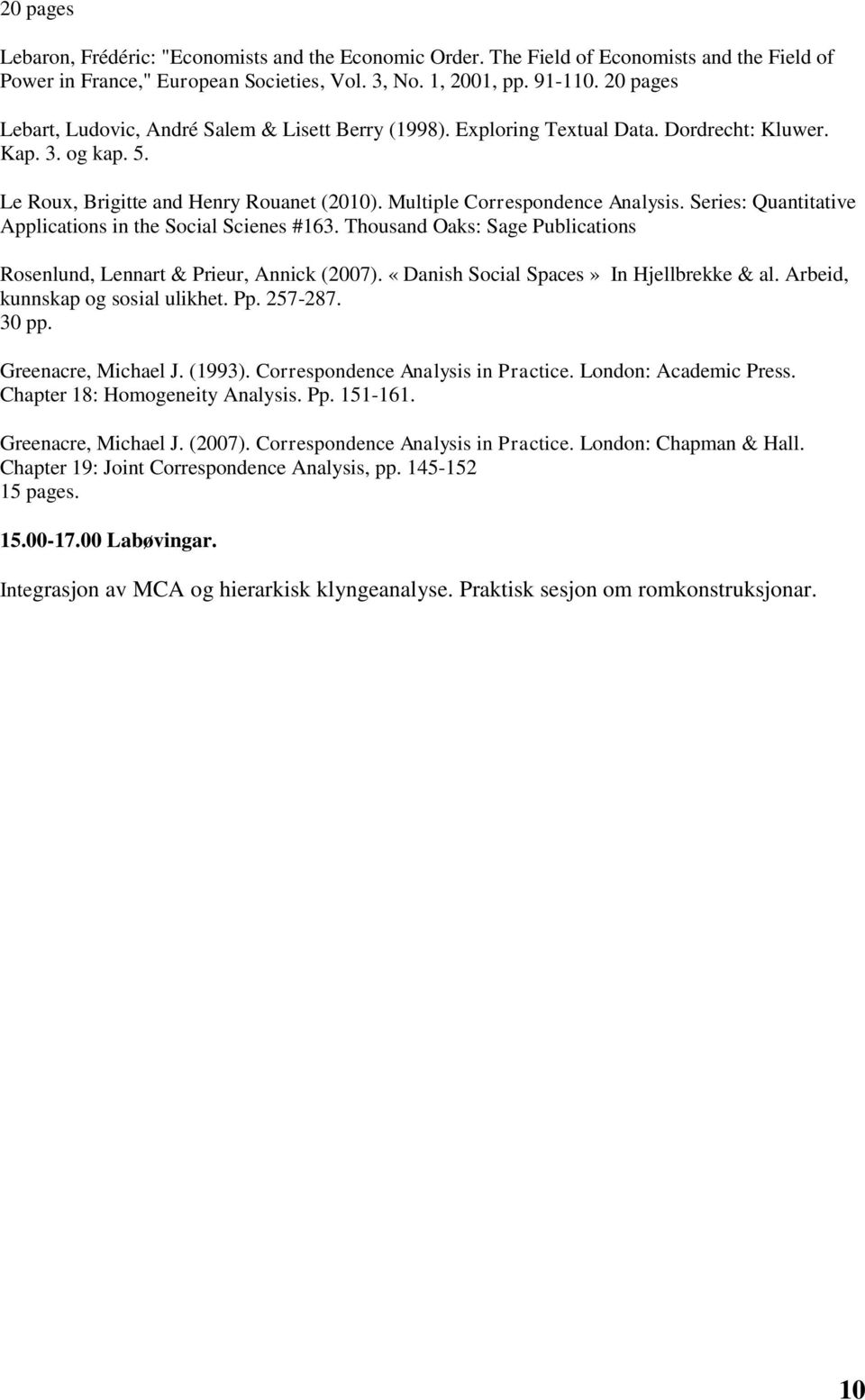 «Danish Social Spaces» In Hjellbrekke & al. Arbeid, kunnskap og sosial ulikhet. Pp. 257-287. 30 pp. Greenacre, Michael J. (1993). Correspondence Analysis in Practice. London: Academic Press.