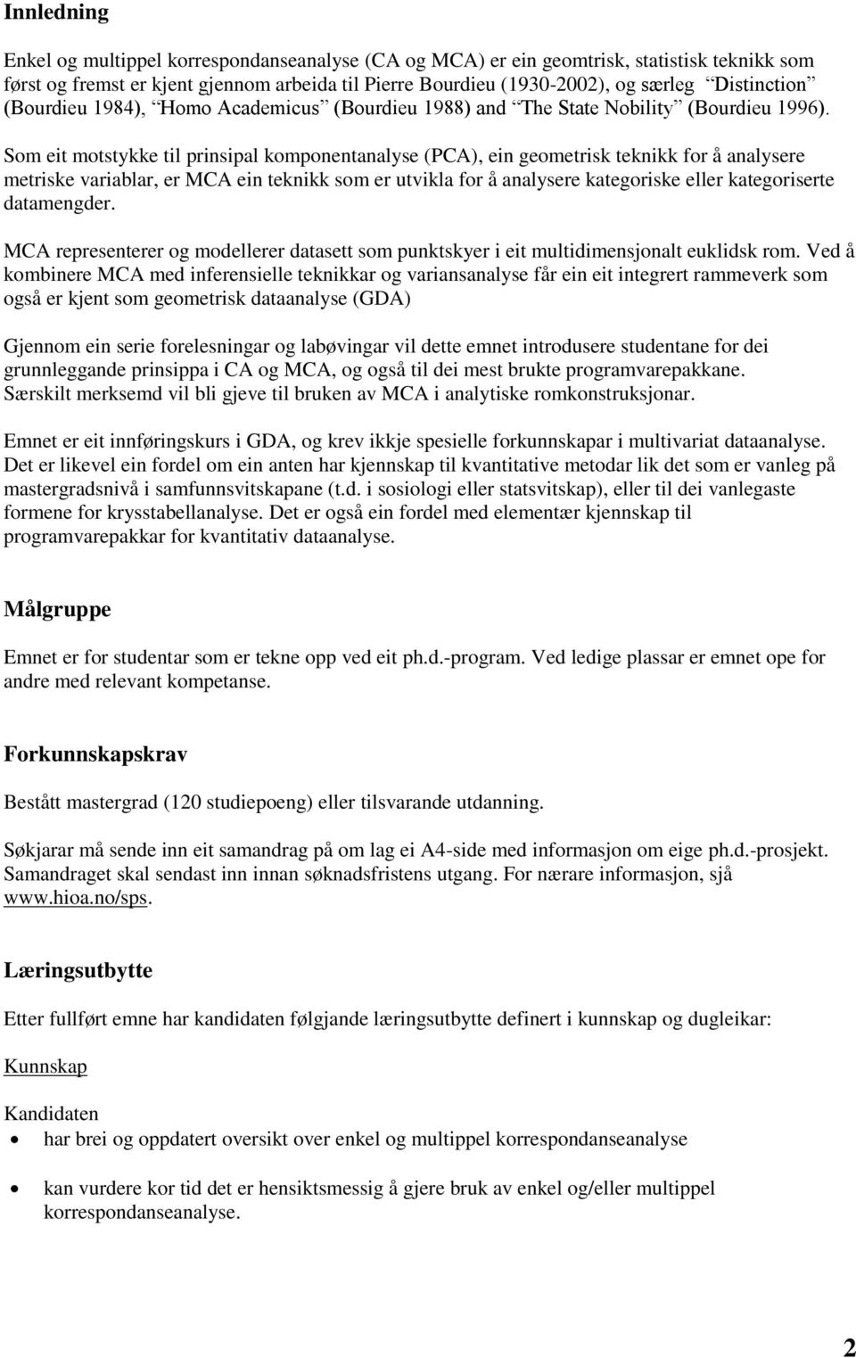 Som eit motstykke til prinsipal komponentanalyse (PCA), ein geometrisk teknikk for å analysere metriske variablar, er MCA ein teknikk som er utvikla for å analysere kategoriske eller kategoriserte