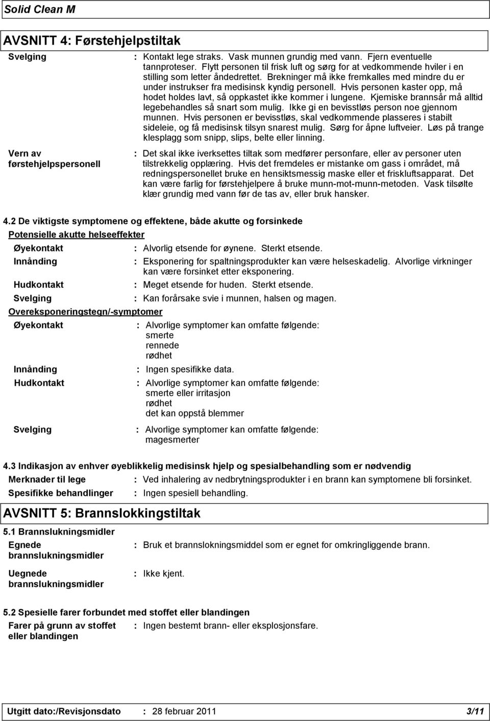 Hvis personen kaster opp, må hodet holdes lavt, så oppkastet ikke kommer i lungene. Kjemiske brannsår må alltid legebehandles så snart som mulig. Ikke gi en bevisstløs person noe gjennom munnen.