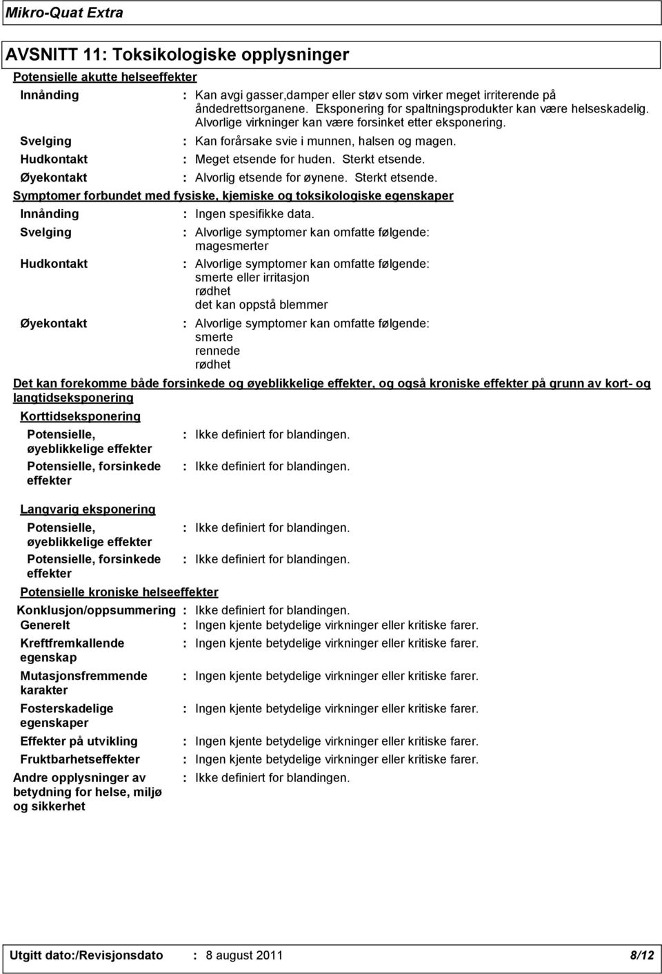 : Meget etsende for huden. Sterkt etsende. : Alvorlig etsende for øynene. Sterkt etsende. Symptomer forbundet med fysiske, kjemiske og toksikologiske egenskaper Innånding Svelging Hudkontakt Øyekontakt : Ingen spesifikke data.