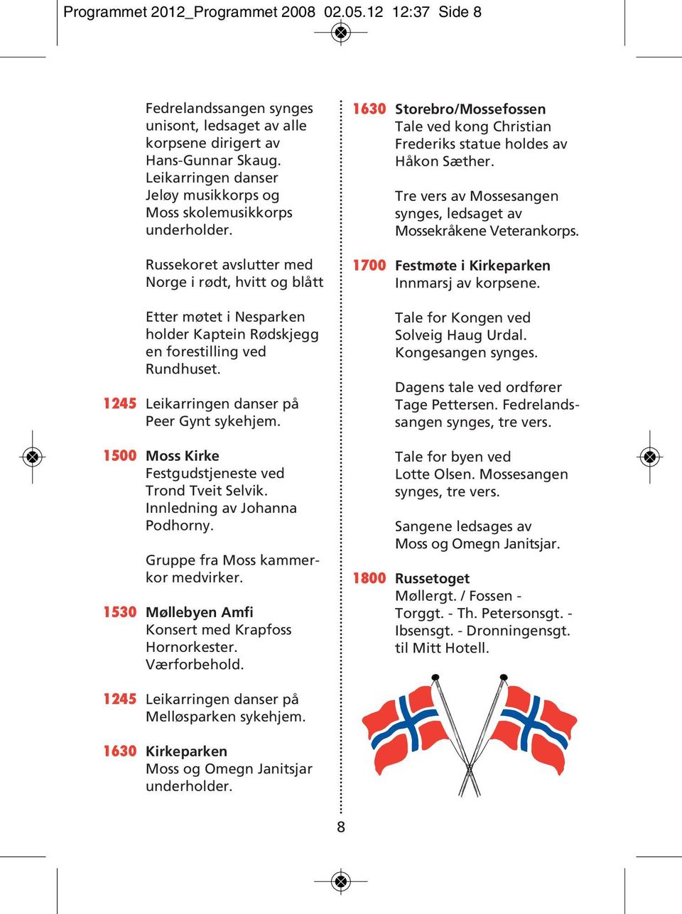 Russekoret avslutter med Norge i rødt, hvitt og blått Etter møtet i Nesparken holder Kaptein Rødskjegg en forestilling ved Rundhuset. 1245 Leikarringen danser på Peer Gynt sykehjem.
