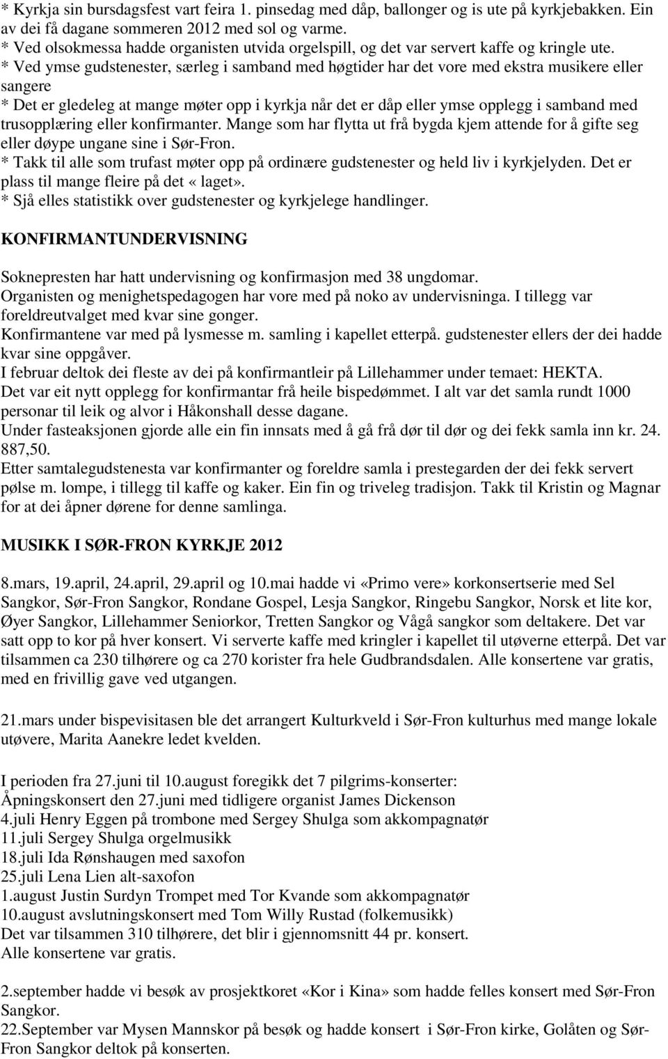 * Ved ymse gudstenester, særleg i samband med høgtider har det vore med ekstra musikere eller sangere * Det er gledeleg at mange møter opp i kyrkja når det er dåp eller ymse opplegg i samband med