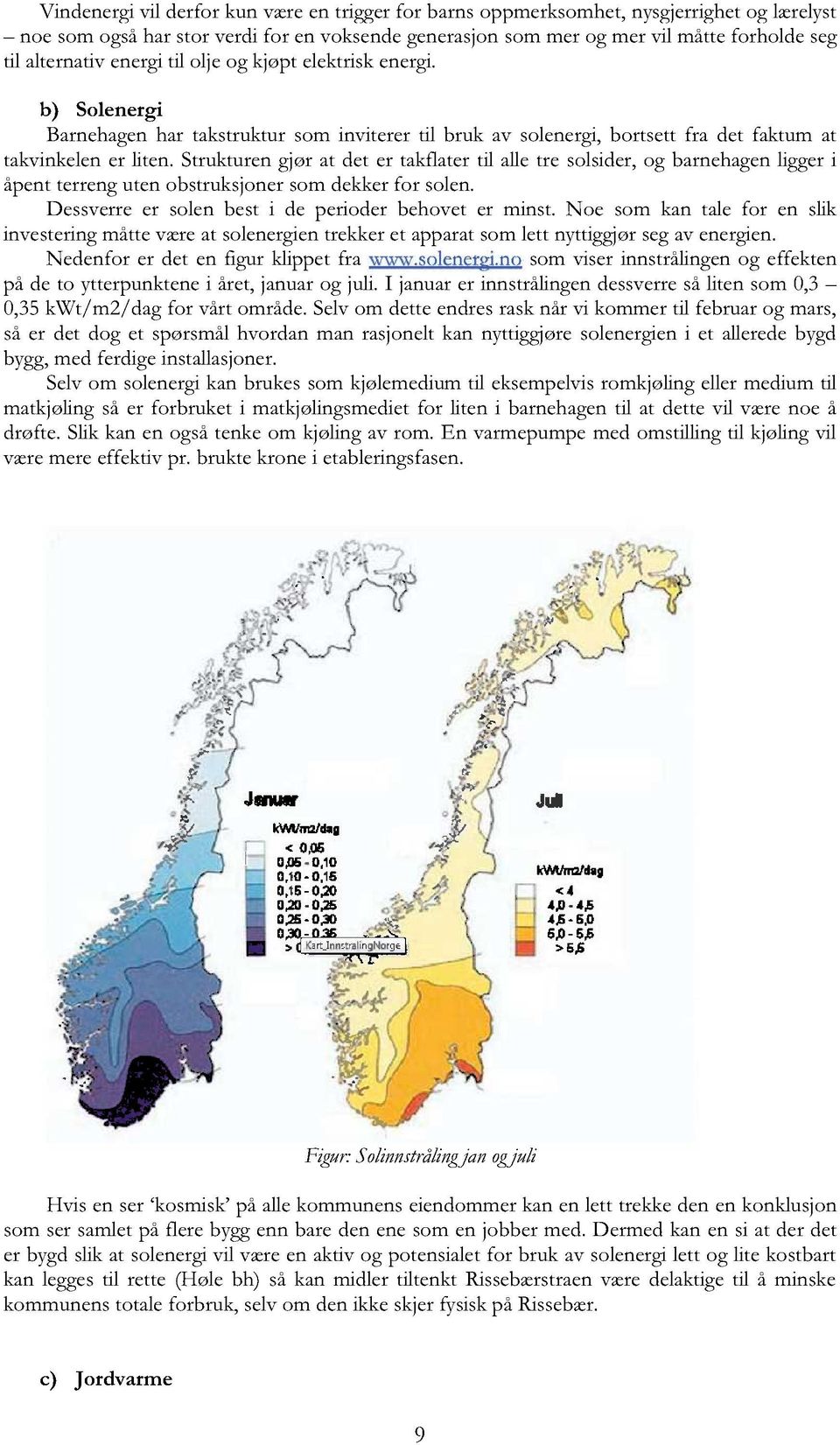 Strukturengjør at det er takflatertil alletre solsider,og barnehagenliggeri åpentterrengutenobstruksjonersomdekkerfor solen. Dessverreer solenbest i de perioderbehoveter minst.