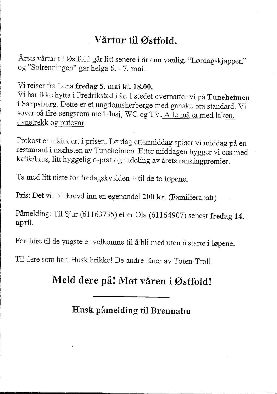 Alle ma ta med laken. dynetrekk og putevar. Frokost er inkludert i prisen. Lardag ettermiddag spiser vi middag pa en restaurant i nsrheten av Tuneheimen.