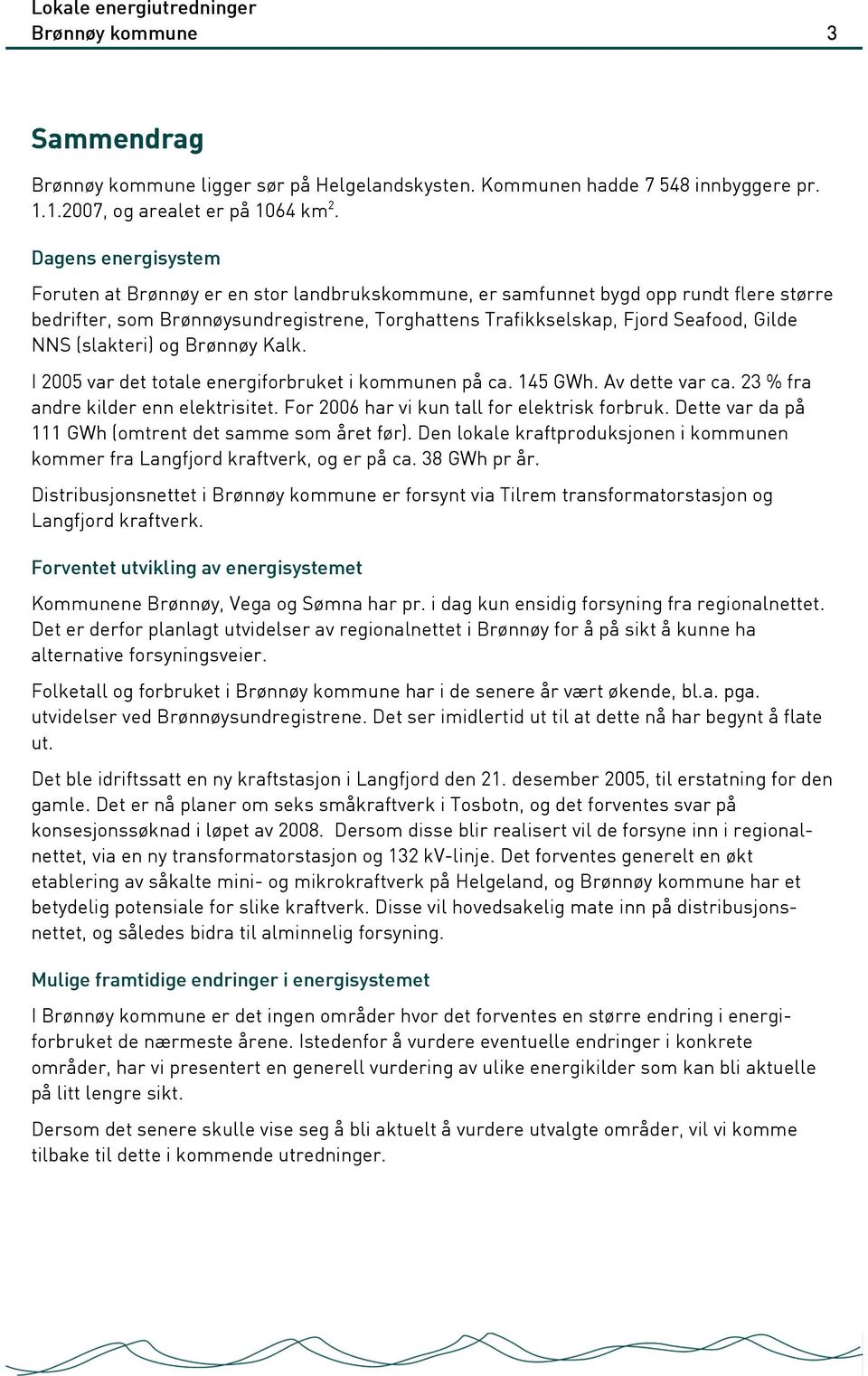 (slakteri) og Brønnøy Kalk. I 2005 var det totale energiforbruket i kommunen på ca. 145 GWh. Av dette var ca. 23 % fra andre kilder enn elektrisitet. For 2006 har vi kun tall for elektrisk forbruk.