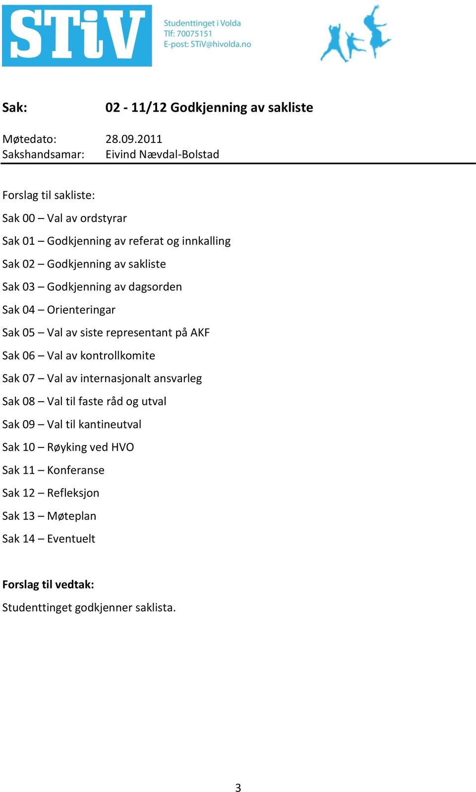 representant på AKF Sak 06 Val av kontrollkomite Sak 07 Val av internasjonalt ansvarleg Sak 08 Val til faste råd og utval Sak 09 Val