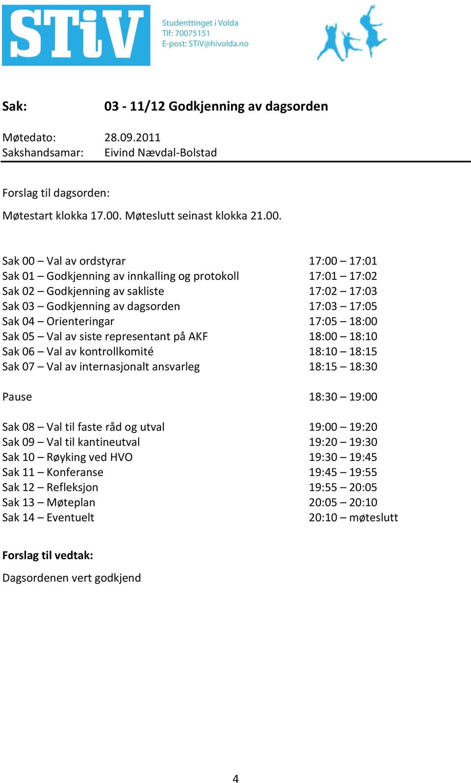 Sak 00 Val av ordstyrar 17:00 17:01 Sak 01 Godkjenning av innkalling og protokoll 17:01 17:02 Sak 02 Godkjenning av sakliste 17:02 17:03 Sak 03 Godkjenning av dagsorden 17:03 17:05 Sak 04