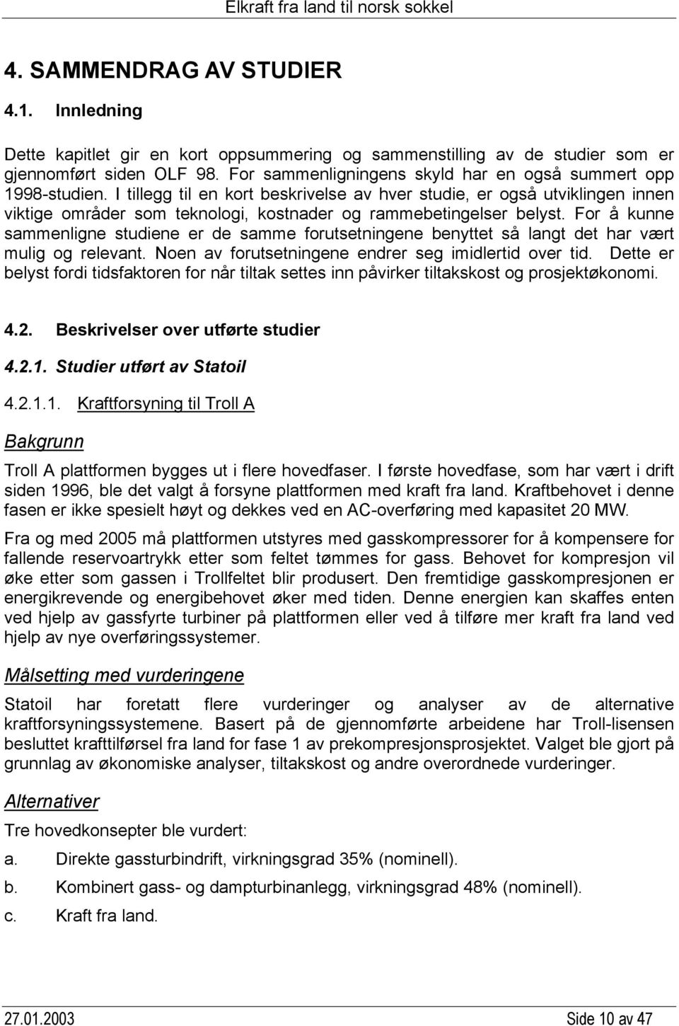 I tillegg til en kort beskrivelse av hver studie, er også utviklingen innen viktige områder som teknologi, kostnader og rammebetingelser belyst.