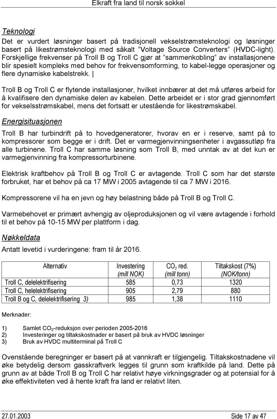 kabelstrekk. Troll B og Troll C er flytende installasjoner, hvilket innbærer at det må utføres arbeid for å kvalifisere den dynamiske delen av kabelen.