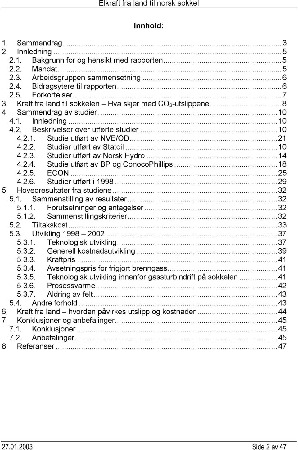 ..21 4.2.2. Studier utført av Statoil...10 4.2.3. Studier utført av Norsk Hydro...14 4.2.4. Studie utført av BP og ConocoPhillips...18 4.2.5. ECON...25 4.2.6. Studier utført i 1998...29 5.