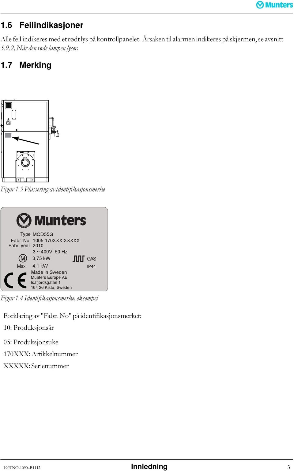 year 2010 3 ~ 400V 50 Hz M 3,75 kw Max 4,1 kw Made in Sweden Munters Europe AB Isafjordsgatan 1 164 26 Kista, Sweden GAS IP44 Figur 1.