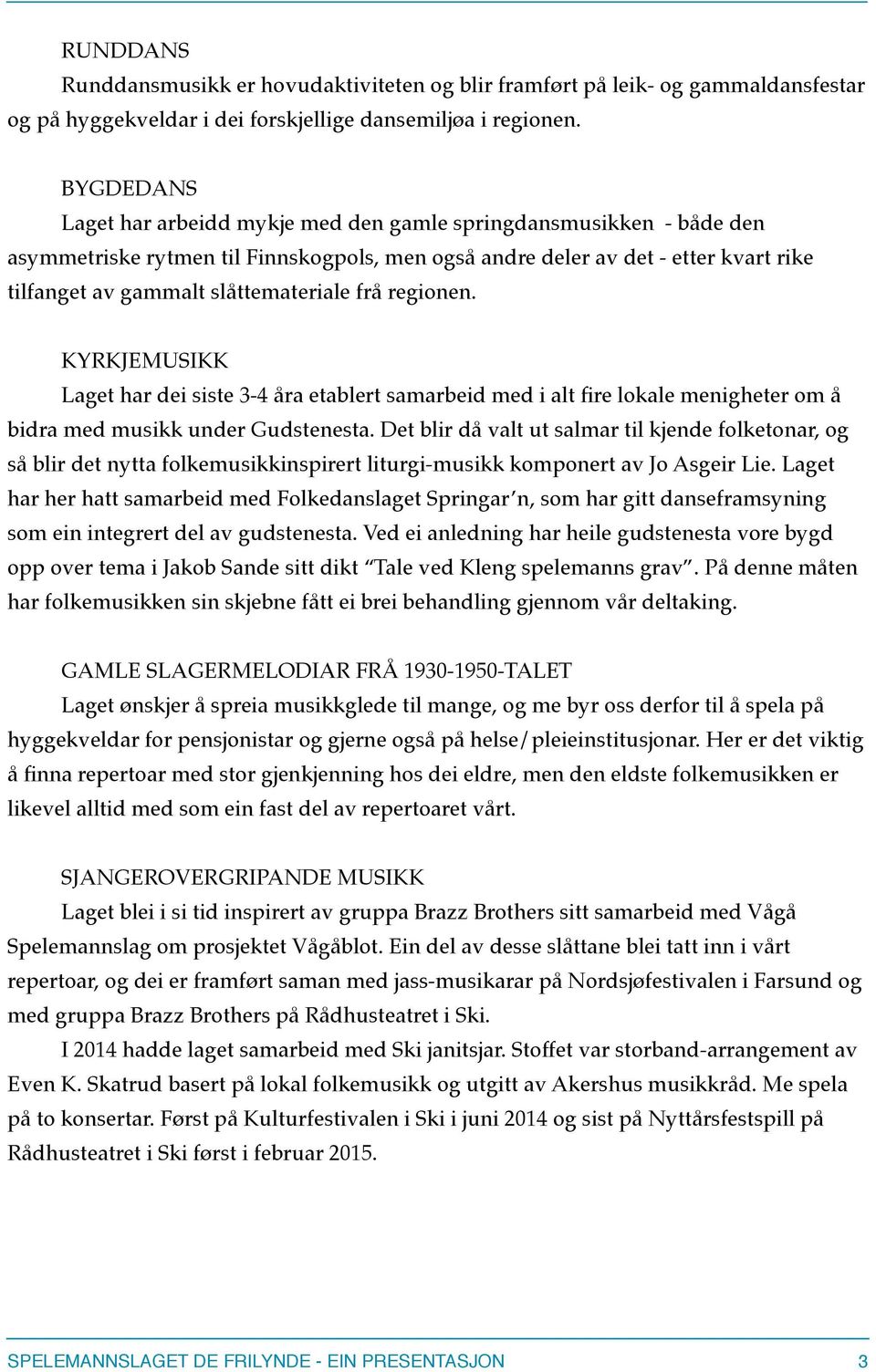 frå regionen. KYRKJEMUSIKK Laget har dei siste 3-4 åra etablert samarbeid med i alt fire lokale menigheter om å bidra med musikk under Gudstenesta.