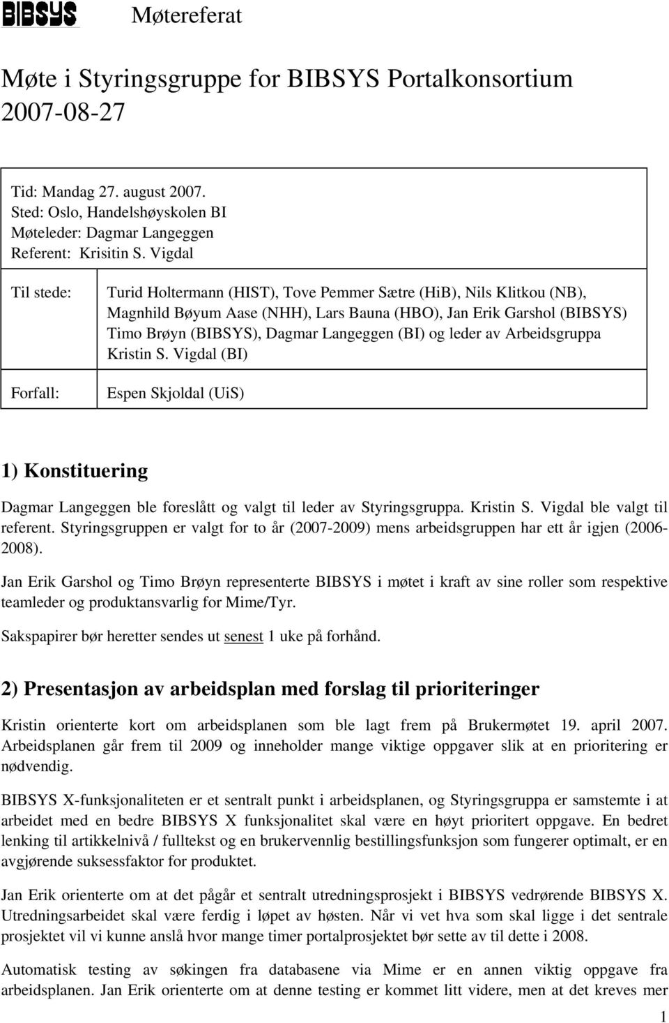 Langeggen (BI) og leder av Arbeidsgruppa Kristin S. Vigdal (BI) Espen Skjoldal (UiS) 1) Konstituering Dagmar Langeggen ble foreslått og valgt til leder av Styringsgruppa. Kristin S. Vigdal ble valgt til referent.