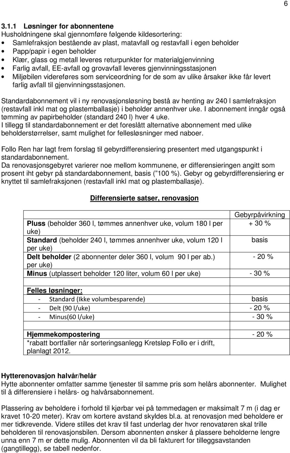 og metall leveres returpunkter for materialgjenvinning Farlig avfall, EE-avfall og grovavfall leveres gjenvinningsstasjonen Miljøbilen videreføres som serviceordning for de som av ulike årsaker ikke