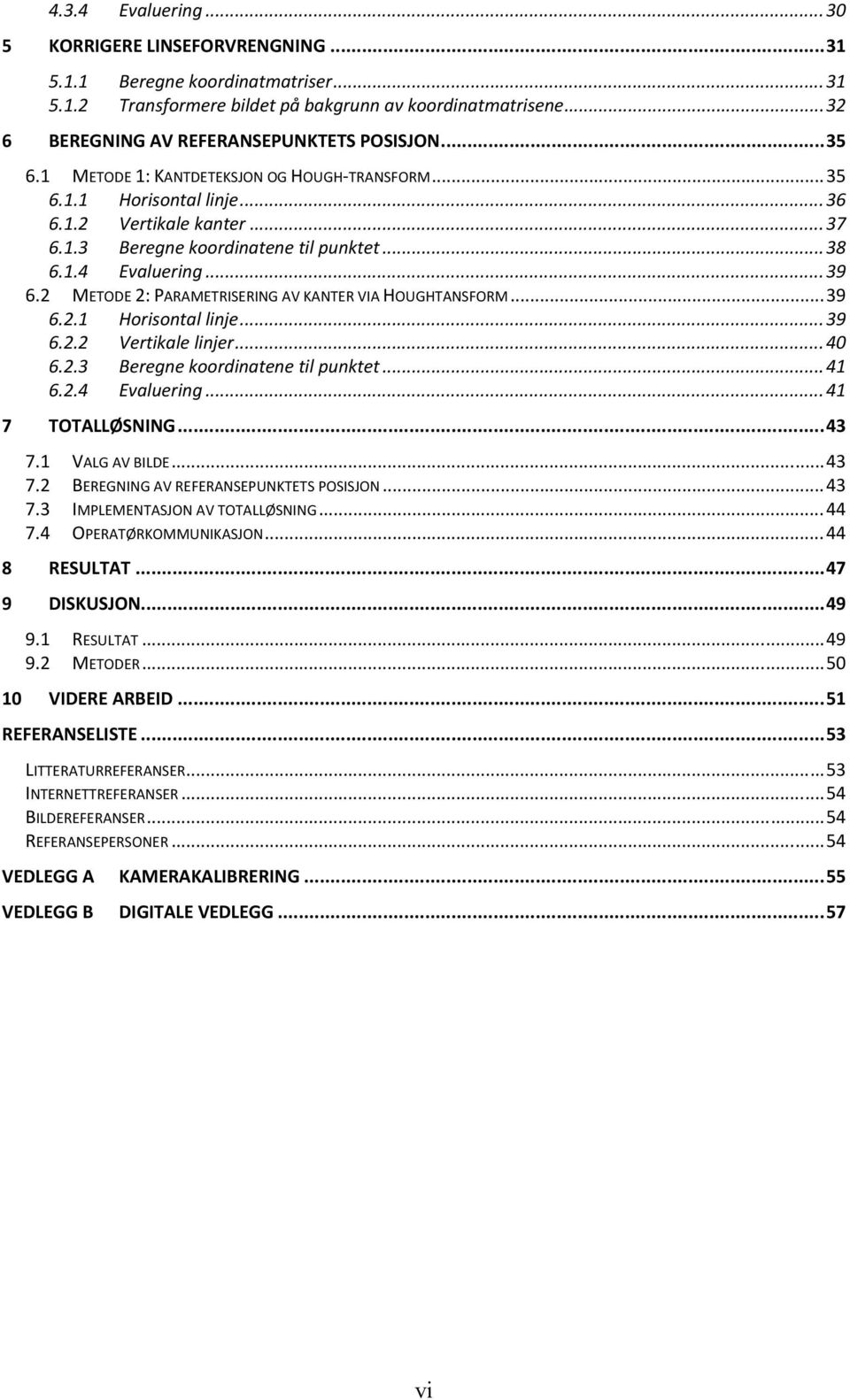 .. 38 6.1.4 Evaluering... 39 6.2 METODE 2: PARAMETRISERING AV KANTER VIA HOUGHTANSFORM... 39 6.2.1 Horisontal linje... 39 6.2.2 Vertikale linjer... 40 6.2.3 Beregne koordinatene til punktet... 41 6.2.4 Evaluering... 41 7 TOTALLØSNING.