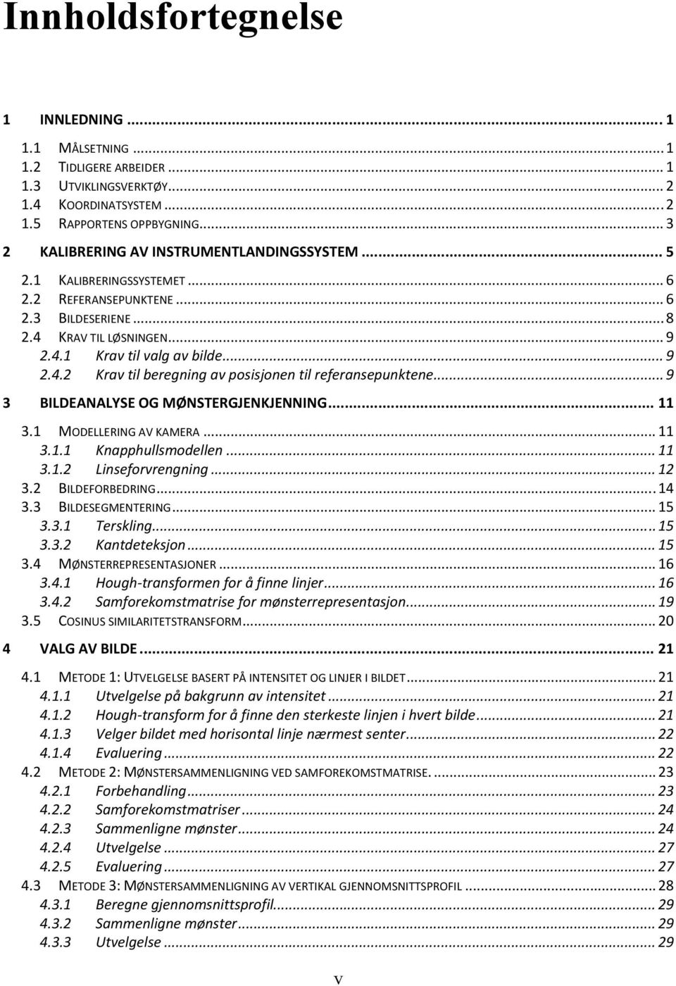 .. 9 3 BILDEANALYSE OG MØNSTERGJENKJENNING... 11 3.1 MODELLERING AV KAMERA... 11 3.1.1 Knapphullsmodellen... 11 3.1.2 Linseforvrengning... 12 3.2 BILDEFORBEDRING... 14 3.3 BILDESEGMENTERING... 15 3.3.1 Terskling.