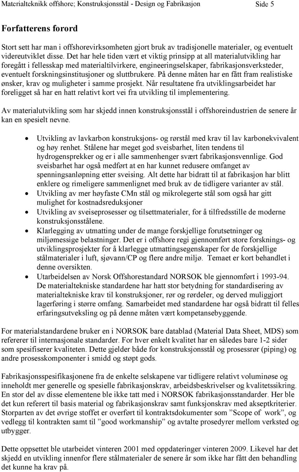 Det har hele tiden vært et viktig prinsipp at all materialutvikling har foregått i fellesskap med materialtilvirkere, engineeringselskaper, fabrikasjonsverksteder, eventuelt forskningsinstitusjoner