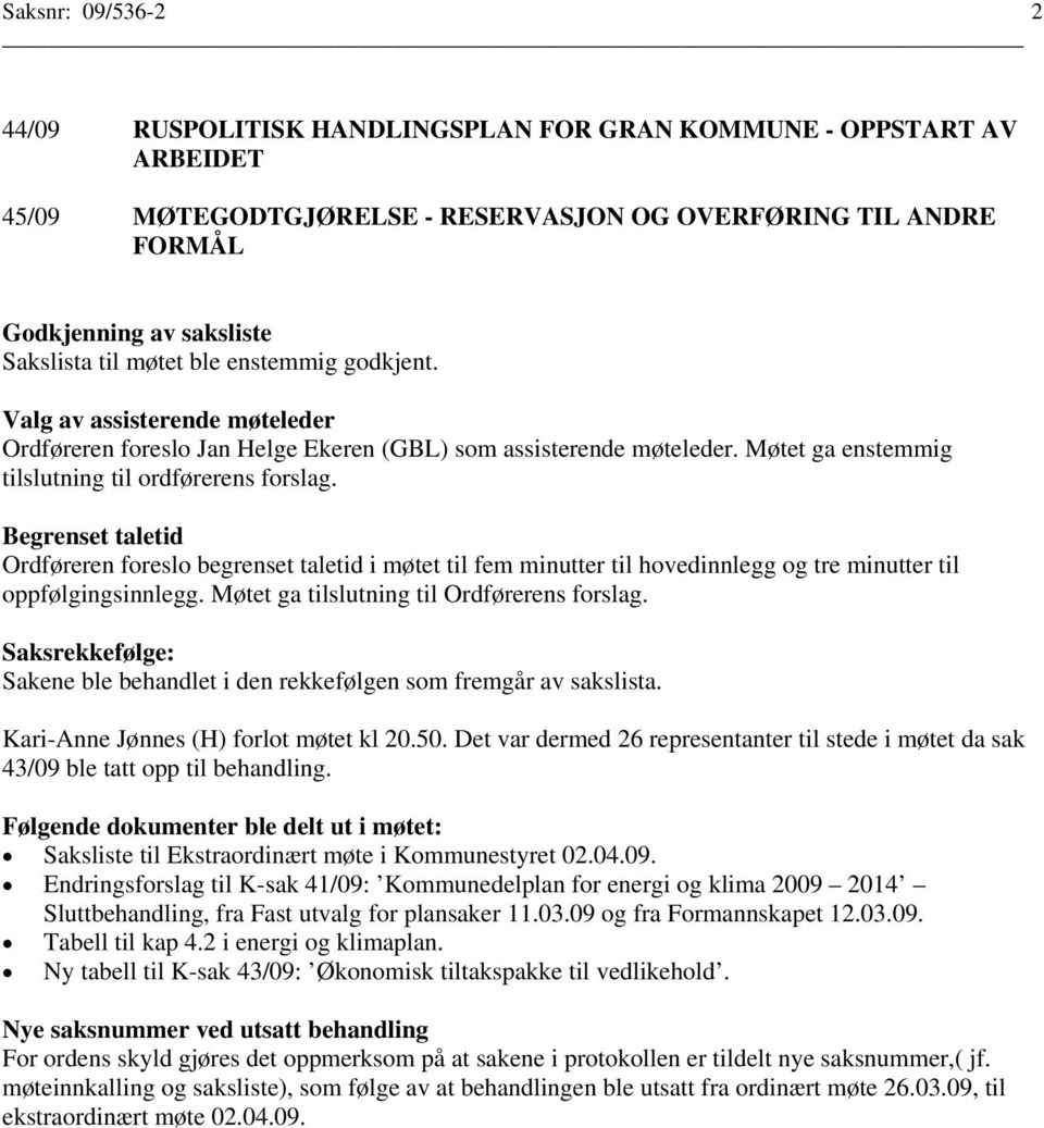 Begrenset taletid Ordføreren foreslo begrenset taletid i møtet til fem minutter til hovedinnlegg og tre minutter til oppfølgingsinnlegg. Møtet ga tilslutning til Ordførerens forslag.