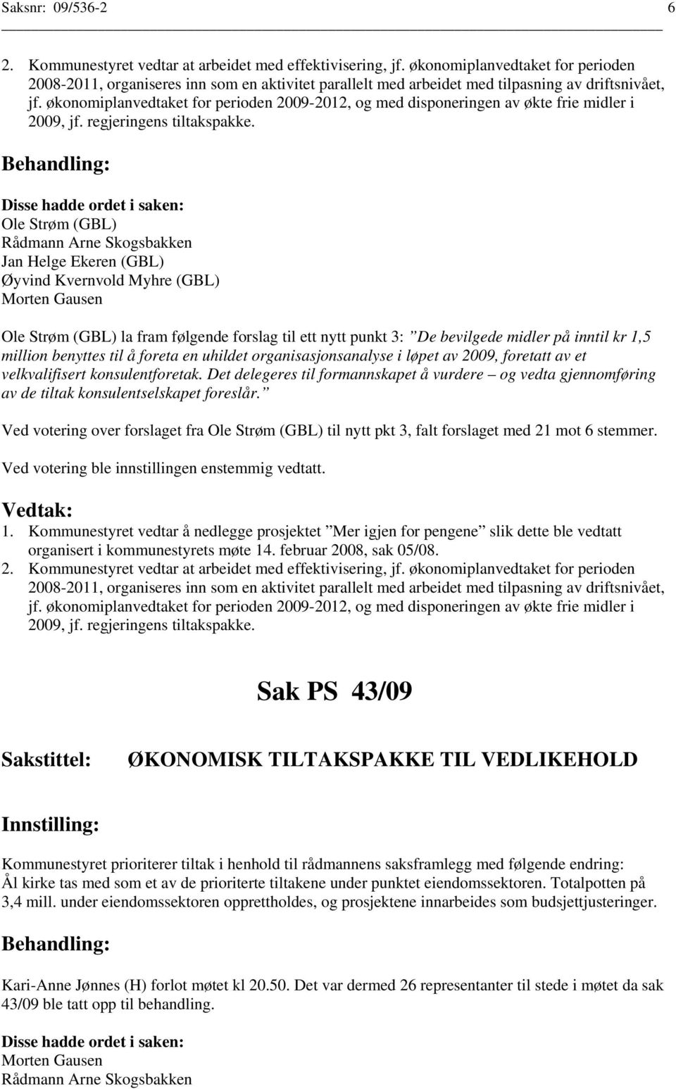 økonomiplanvedtaket for perioden 2009-2012, og med disponeringen av økte frie midler i 2009, jf. regjeringens tiltakspakke.