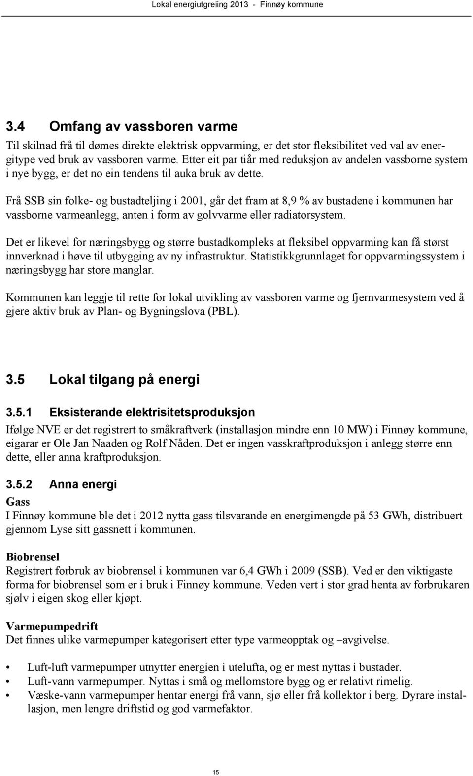 Frå SSB sin folke- og bustadteljing i 2001, går det fram at 8,9 % av bustadene i kommunen har vassborne varmeanlegg, anten i form av golvvarme eller radiatorsystem.