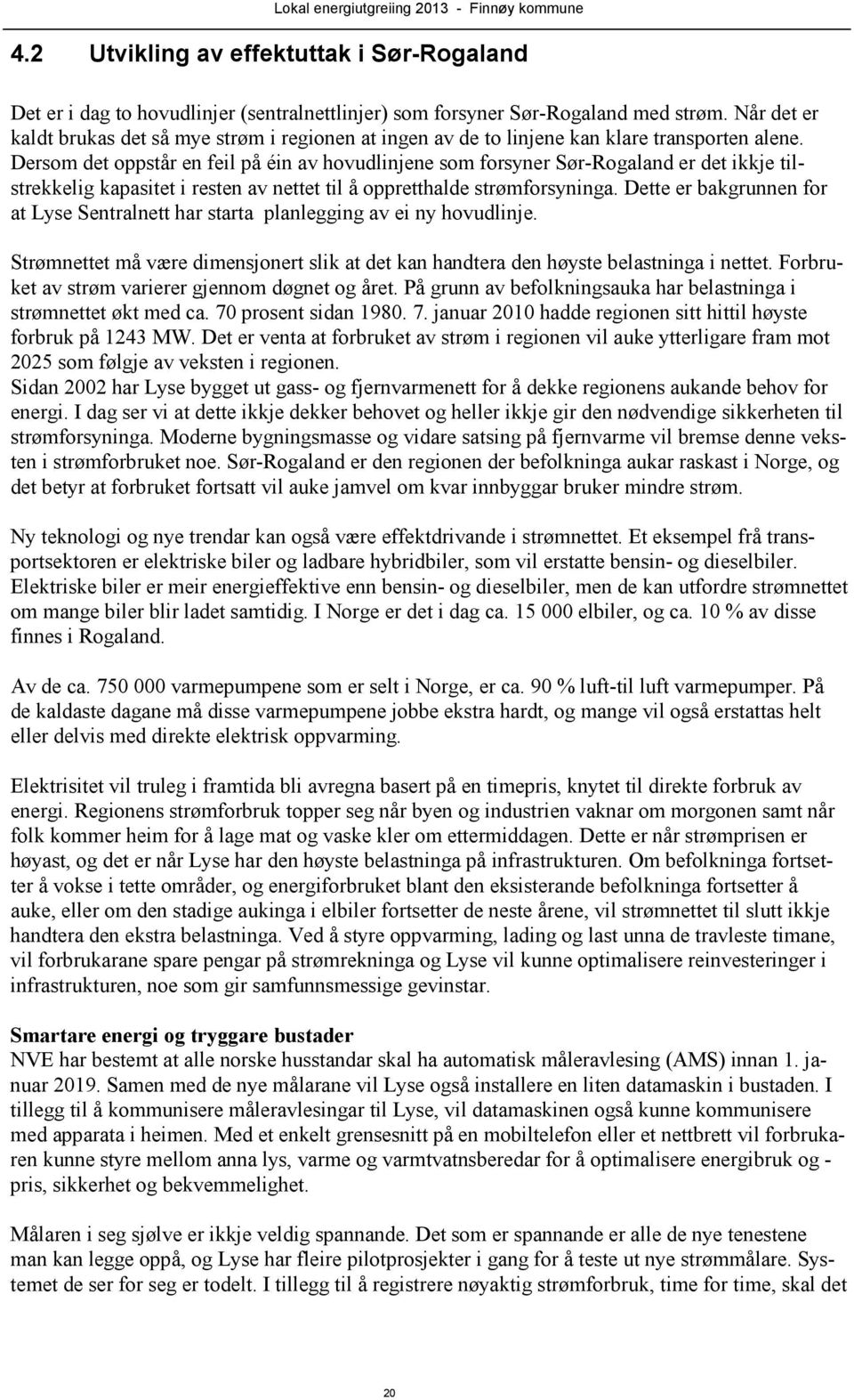 Dersom det oppstår en feil på éin av hovudlinjene som forsyner Sør-Rogaland er det ikkje tilstrekkelig kapasitet i resten av nettet til å oppretthalde strømforsyninga.