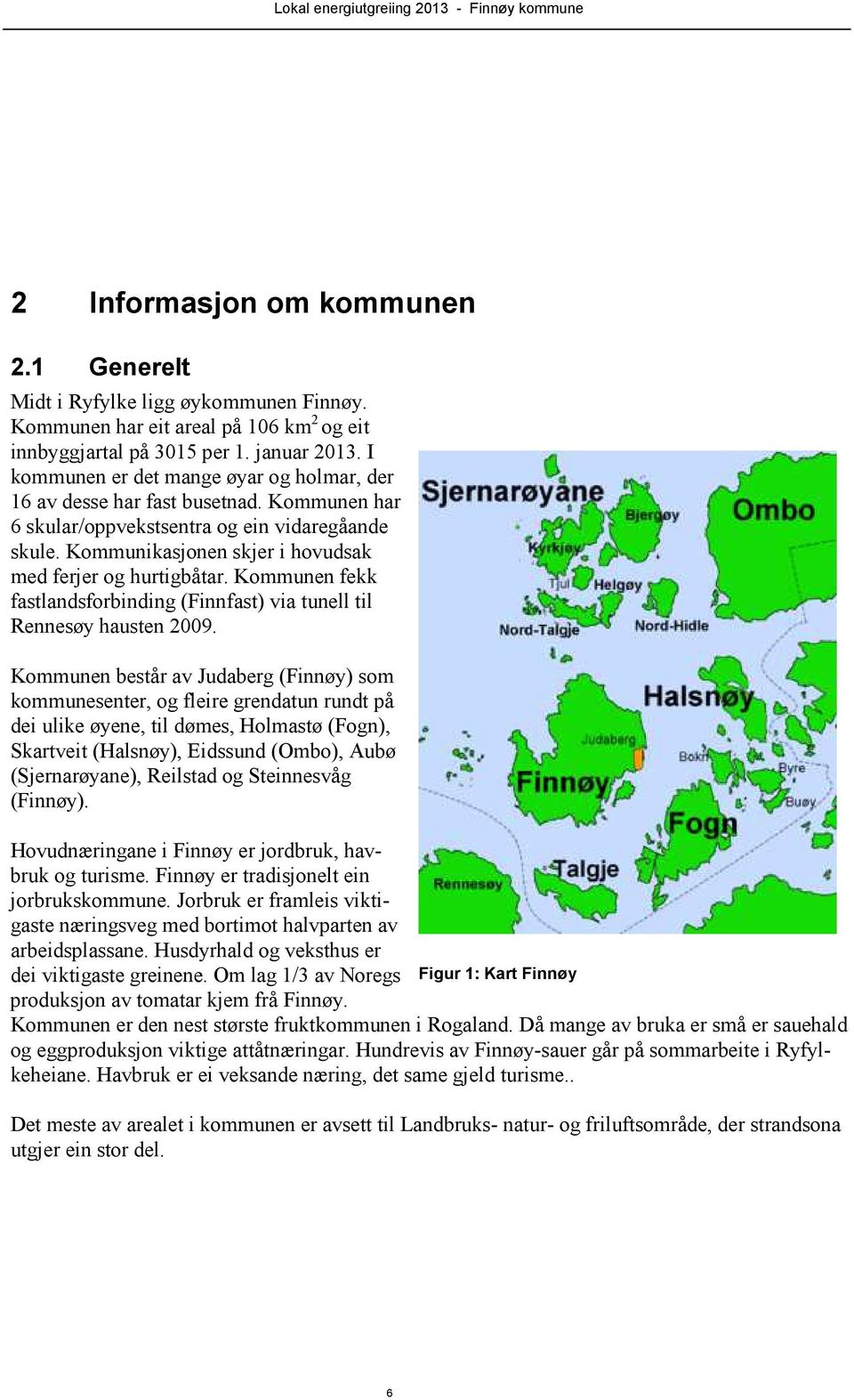 Kommunen fekk fastlandsforbinding (Finnfast) via tunell til Rennesøy hausten 2009.