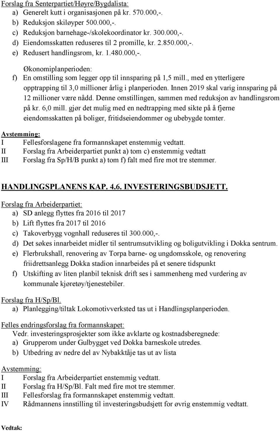 , med en ytterligere opptrapping til 3,0 millioner årlig i planperioden. Innen 2019 skal varig innsparing på 12 millioner være nådd. Denne omstillingen, sammen med reduksjon av handlingsrom på kr.