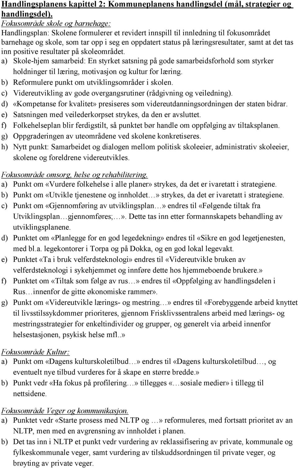 samt at det tas inn positive resultater på skoleområdet. a) Skole-hjem samarbeid: En styrket satsning på gode samarbeidsforhold som styrker holdninger til læring, motivasjon og kultur for læring.